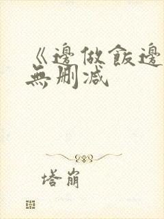 《边做饭边躁》无删减