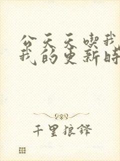 公天天吃我奶躁我的更新时间