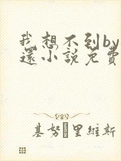 我想不到by孟还小说免费阅读