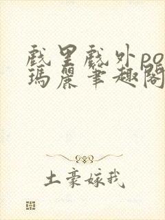 戏里戏外po苏玛丽笔趣阁没有拼音