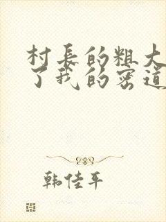 村长的粗大挺进了我的密道