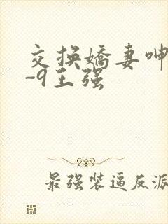 交换娇妻呻吟1-9王强