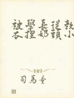 被学长从教室扒衣捏奶头小说