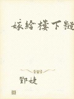 嫁给楼下糙汉后