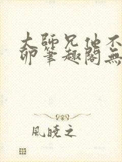 大师兄他不停产卵笔趣阁无弹窗