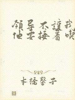 领导不让我断奶他要接着吃