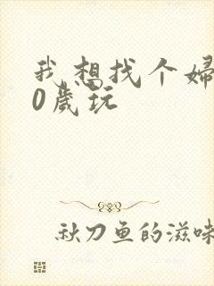 我想找个妇女50岁玩