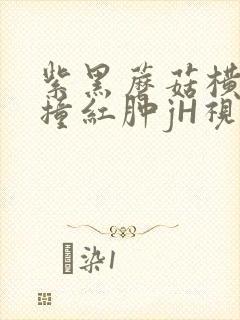 紫黑蘑菇横冲直撞红肿jH视频