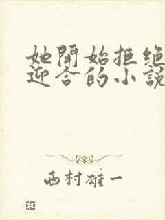 她开始拒绝慢迎迎合的小说