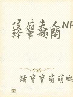 侯府夫人NP高干笔趣阁