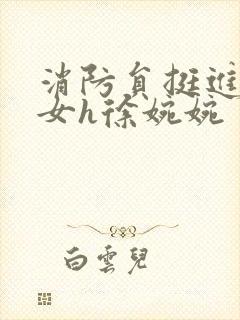 消防员挺进乖乖女h徐婉婉