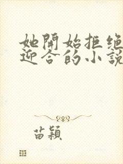 她开始拒绝慢迎迎合的小说