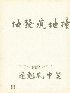 他发疯地撞着他