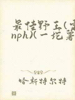 最佳野王(电竞nph)(一坨薯饼)