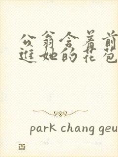 公翁含着前面挺进她的花苞