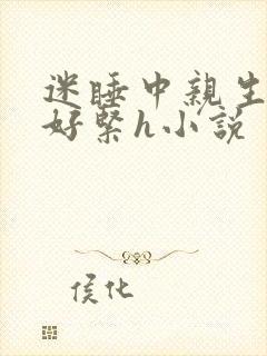 迷睡中亲生乖女好紧h小说