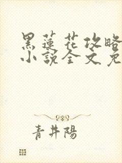 黑莲花攻略手册小说全文免费阅读笔趣阁