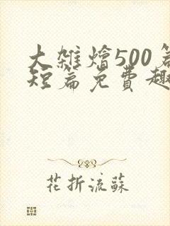 大杂烩500篇短篇免费趣笔阁在