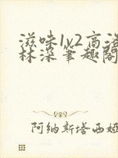 滋味1v2商洛林深笔趣阁