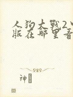 人狗大战2中文版在哪里看