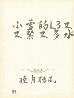小雪的L3又嫩又紧又多水图