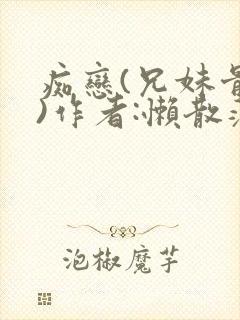 痴恋(兄妹骨科)作者:懒散蒲公英