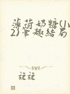 薄荷奶糖(1v2)笔趣结局