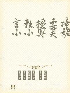 言教授要撞坏了小小奥芙妮写