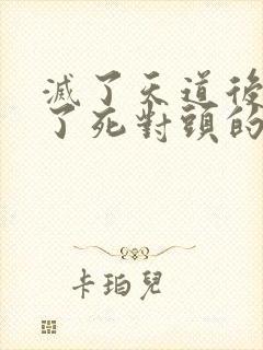 灭了天道后我成了死对头的师妹