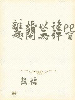 离婚以后po笔趣阁无弹窗