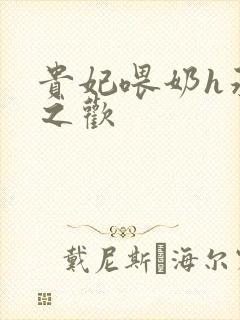 贵妃喂奶h承宠之欢