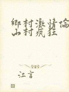 乡村激情伦小说山村疯狂