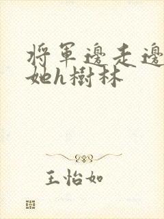 将军边走边挺进她h树林