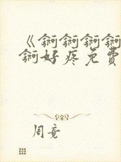 《锕锕锕锕锕锕锕好疼免费视频》