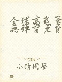 全球高武笔趣阁无弹窗免费阅读