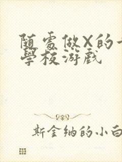 随处做X的世界学校游戏