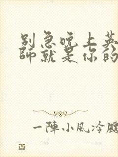 别急晚上英语老师就是你的人了