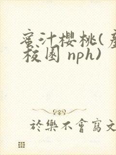 蜜汁樱桃(产乳 校园 nph)