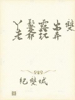 丫鬟露出双乳让老爷玩弄