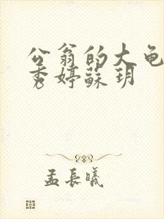 公翁的大龟挺进秀婷苏玥