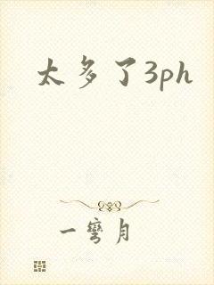 太多了3ph