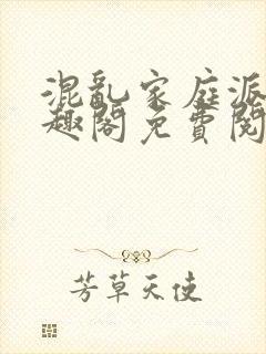 混乱家庭派对笔趣阁免费阅读全文笔趣阁