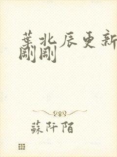 叶北辰更新最快刚刚