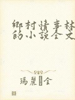 乡村情事林大牛的小说全文免费阅读无弹窗的