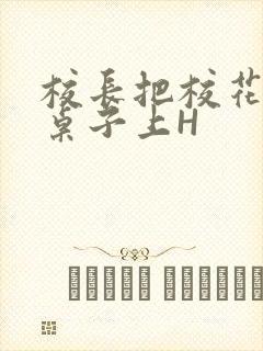 校长把校花放到桌子上H