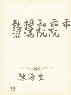 教授和乖乖女H灌满阮阮