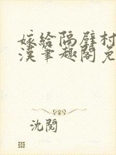 嫁给隔壁村的糙汉笔趣阁免费阅读