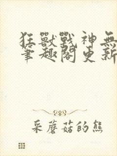 狂兽战神无弹窗笔趣阁更新