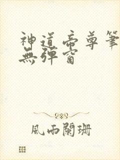 神道帝尊笔趣阁无弹窗