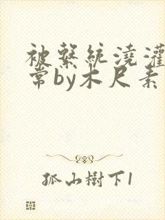 被系统浇灌的日常by木尺素